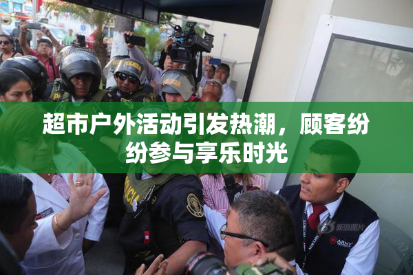 超市户外活动引发热潮，顾客纷纷参与享乐时光