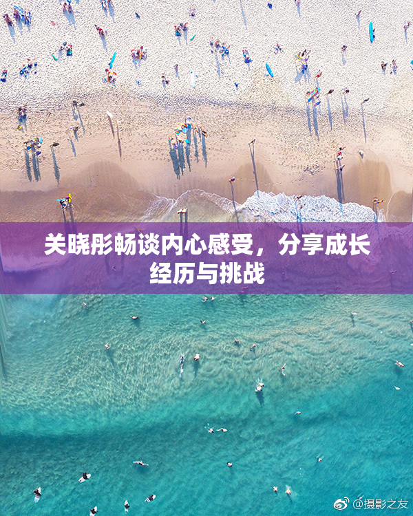 关晓彤畅谈内心感受，分享成长经历与挑战