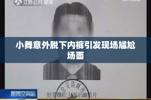 小舞意外脱下内裤引发现场尴尬场面