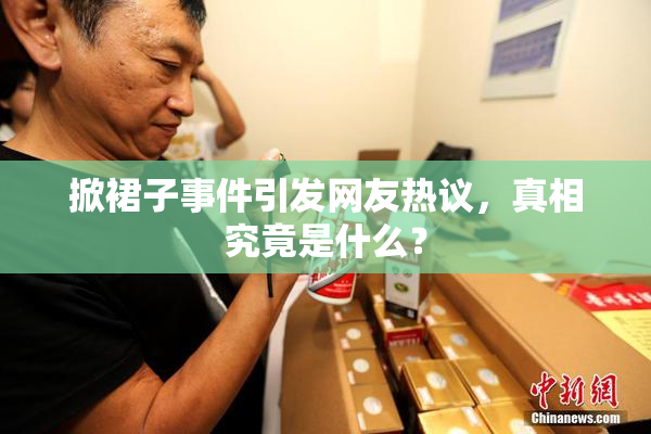 掀裙子事件引发网友热议，真相究竟是什么？
