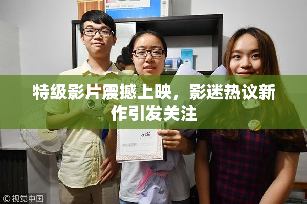 特级影片震撼上映，影迷热议新作引发关注