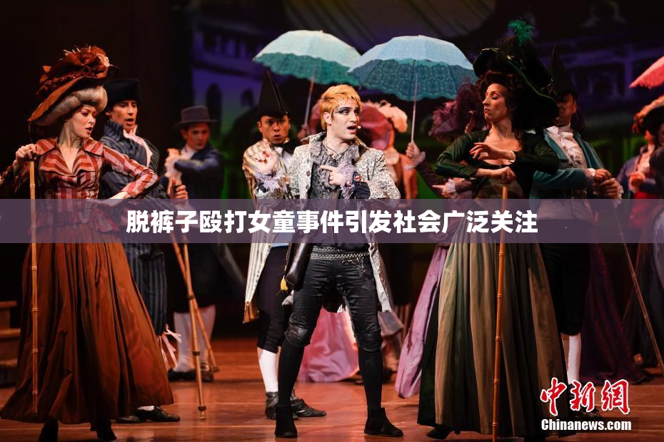 脱裤子殴打女童事件引发社会广泛关注