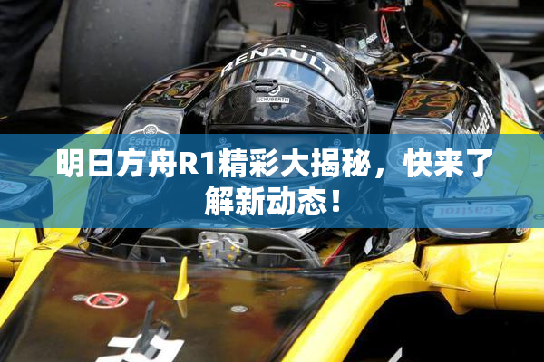 明日方舟R1精彩大揭秘，快来了解新动态！