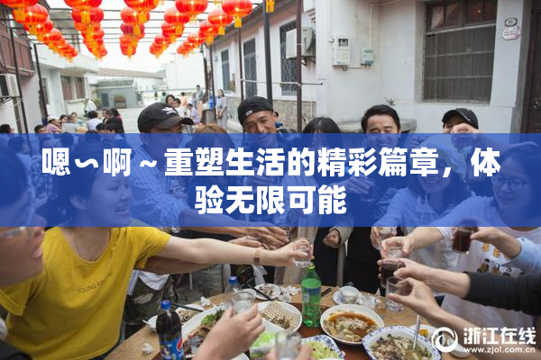 嗯∽啊～重塑生活的精彩篇章，体验无限可能