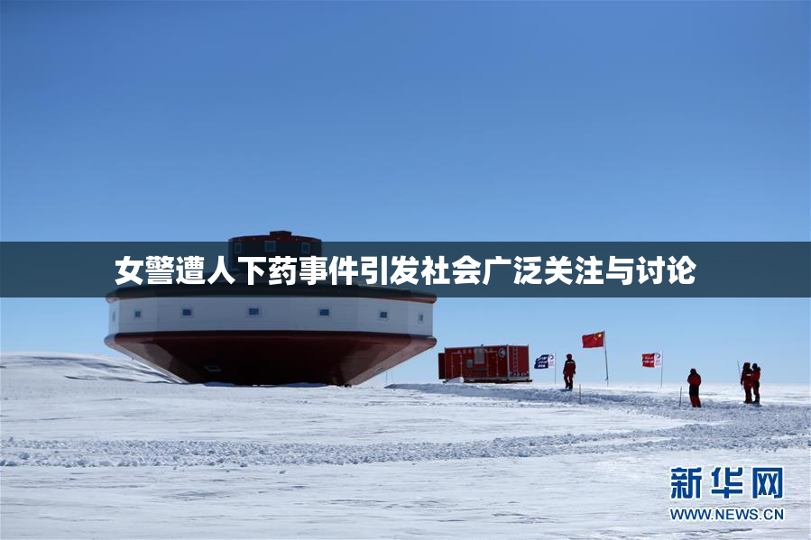 女警遭人下药事件引发社会广泛关注与讨论