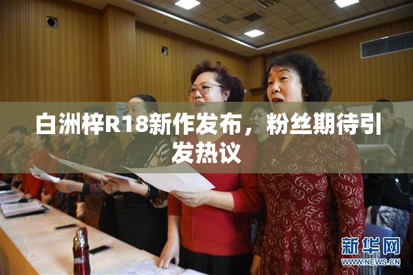 白洲梓R18新作发布，粉丝期待引发热议