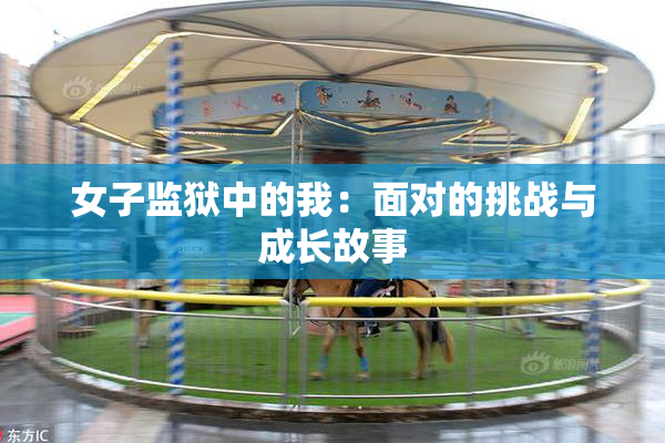女子监狱中的我：面对的挑战与成长故事