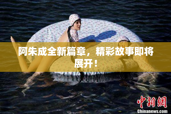 阿朱成全新篇章，精彩故事即将展开！