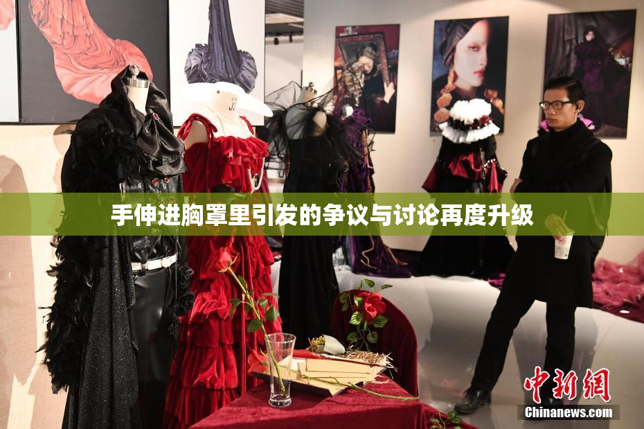 手伸进胸罩里引发的争议与讨论再度升级