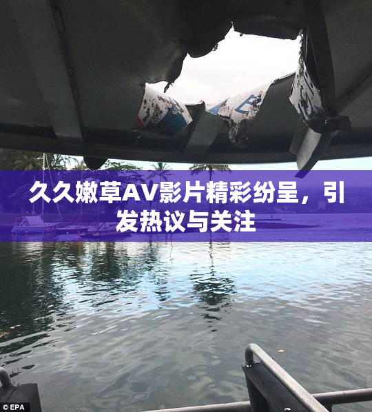 久久嫩草AV影片精彩纷呈，引发热议与关注