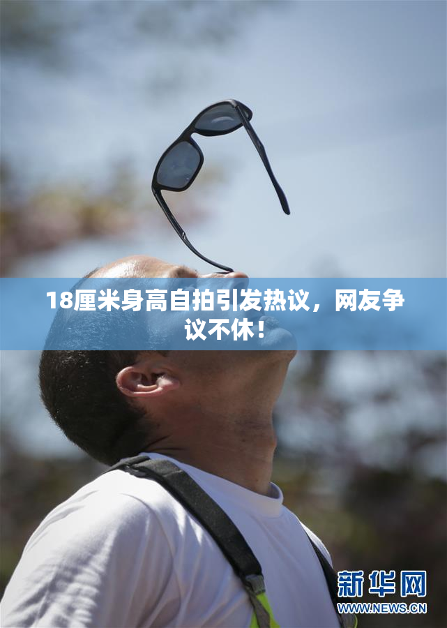 18厘米身高自拍引发热议，网友争议不休！