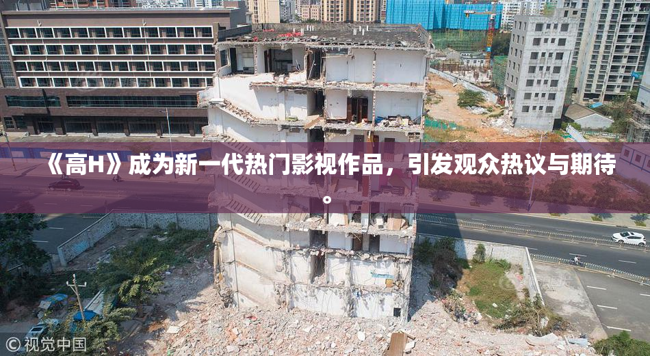 《高H》成为新一代热门影视作品，引发观众热议与期待。