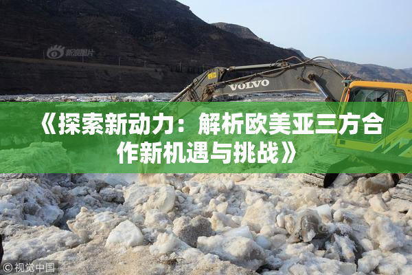 《探索新动力：解析欧美亚三方合作新机遇与挑战》