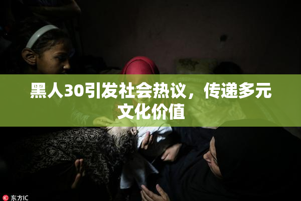 黑人30引发社会热议，传递多元文化价值