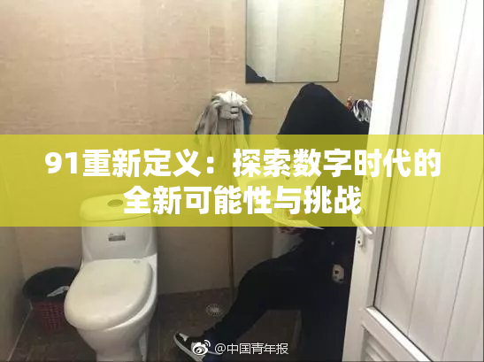 91重新定义：探索数字时代的全新可能性与挑战