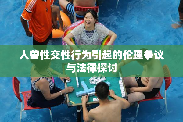 人兽性交性行为引起的伦理争议与法律探讨