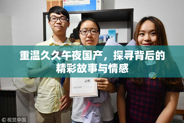 重温久久午夜国产，探寻背后的精彩故事与情感