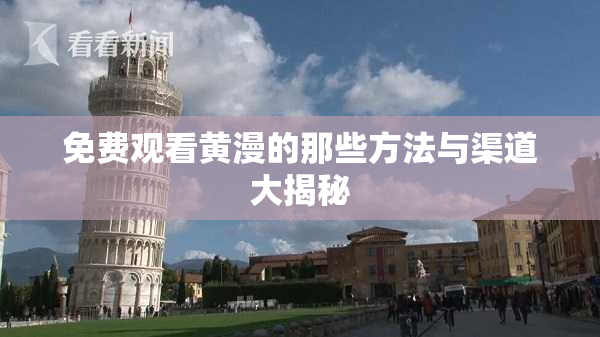 免费观看黄漫的那些方法与渠道大揭秘