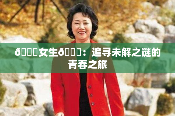 🔞女生🍆：追寻未解之谜的青春之旅