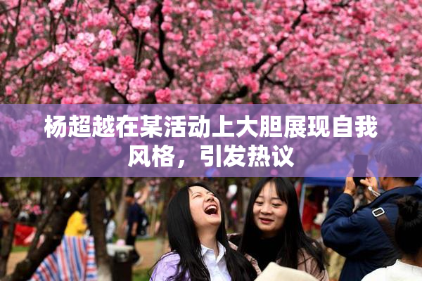 杨超越在某活动上大胆展现自我风格，引发热议