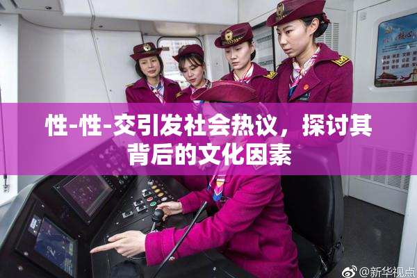 性-性-交引发社会热议，探讨其背后的文化因素