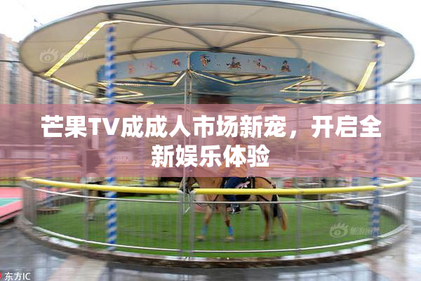 芒果TV成成人市场新宠，开启全新娱乐体验