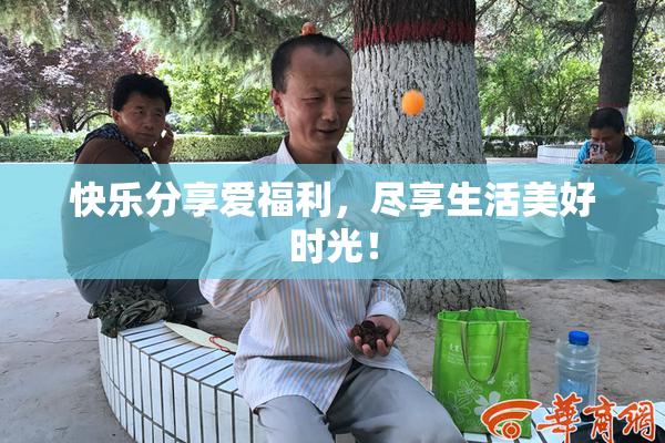 快乐分享爱福利，尽享生活美好时光！