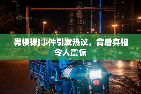 男模裸j事件引发热议，背后真相令人震惊