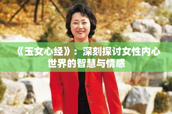 《玉女心经》：深刻探讨女性内心世界的智慧与情感