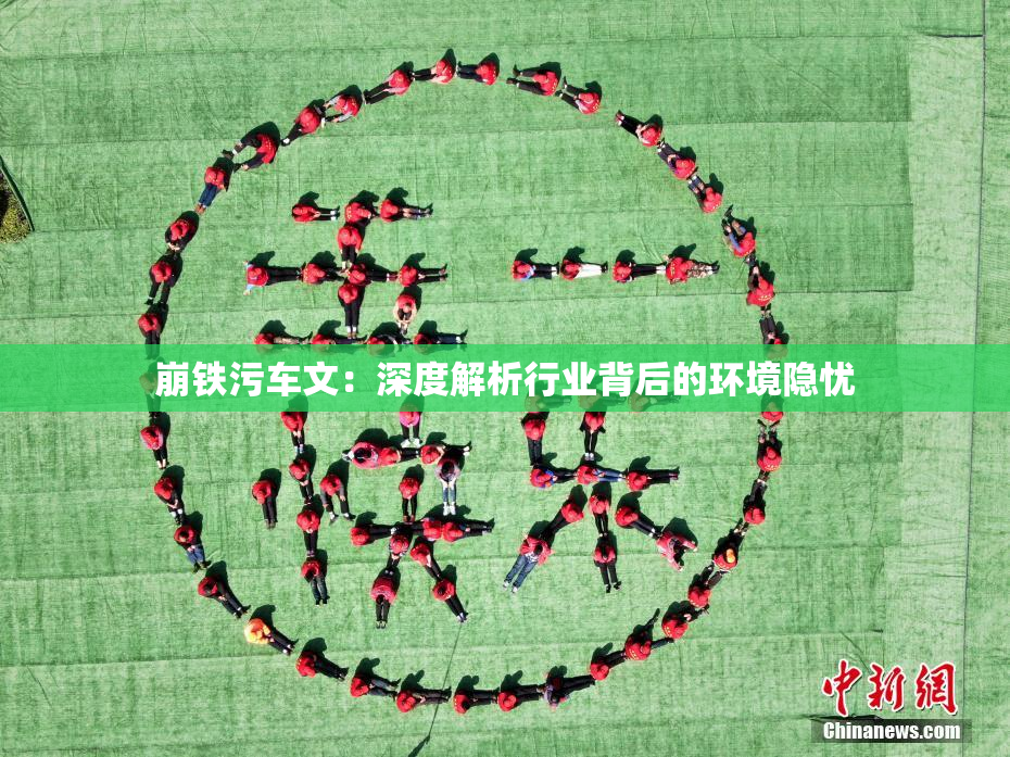 崩铁污车文：深度解析行业背后的环境隐忧