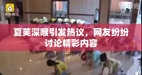 夏芙深喉引发热议，网友纷纷讨论精彩内容