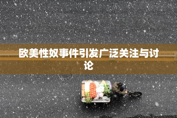 欧美性奴事件引发广泛关注与讨论