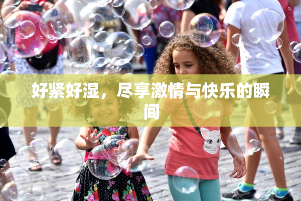 好紧好湿，尽享激情与快乐的瞬间