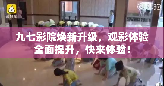 九七影院焕新升级，观影体验全面提升，快来体验！