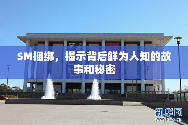 SM捆绑，揭示背后鲜为人知的故事和秘密