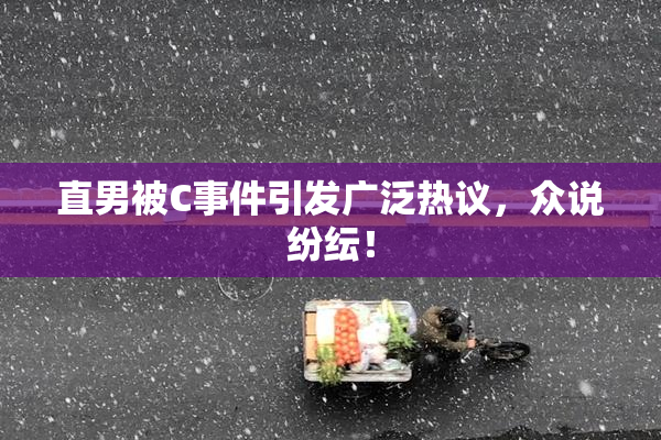 直男被C事件引发广泛热议，众说纷纭！
