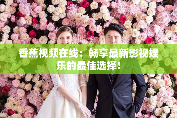 香蕉视频在线：畅享最新影视娱乐的最佳选择！