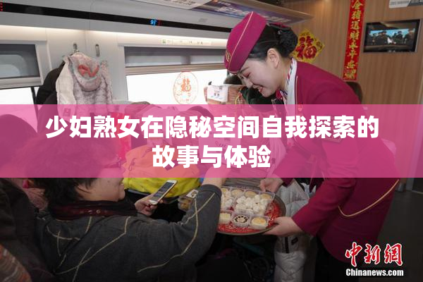 少妇熟女在隐秘空间自我探索的故事与体验