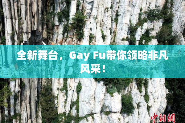全新舞台，Gay Fu带你领略非凡风采！