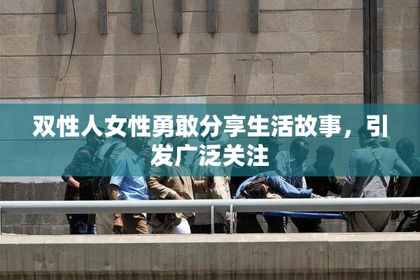 双性人女性勇敢分享生活故事，引发广泛关注