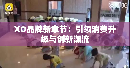 XO品牌新章节：引领消费升级与创新潮流