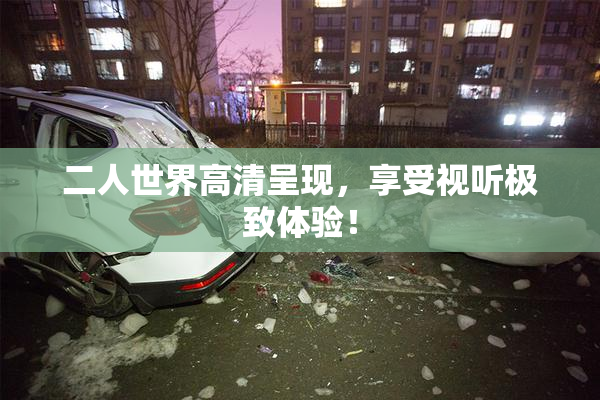 二人世界高清呈现，享受视听极致体验！