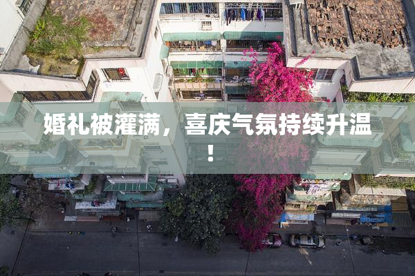 婚礼被灌满，喜庆气氛持续升温！