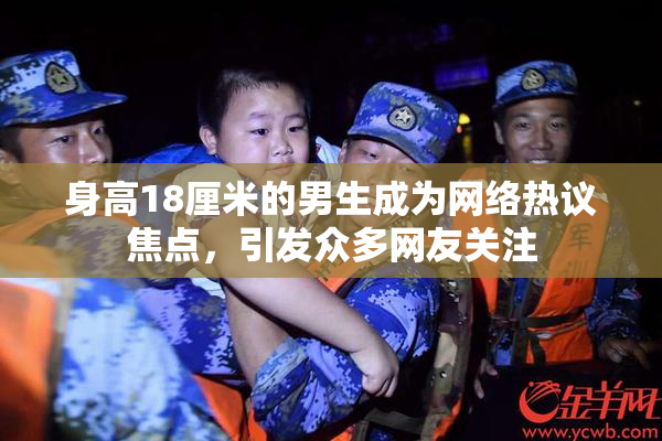 身高18厘米的男生成为网络热议焦点，引发众多网友关注