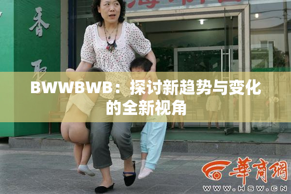 BWWBWB：探讨新趋势与变化的全新视角