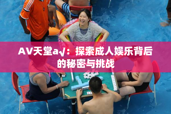 AV天堂a√：探索成人娱乐背后的秘密与挑战
