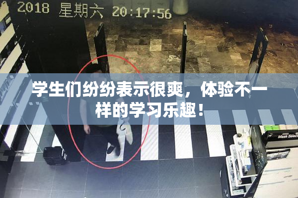 学生们纷纷表示很爽，体验不一样的学习乐趣！