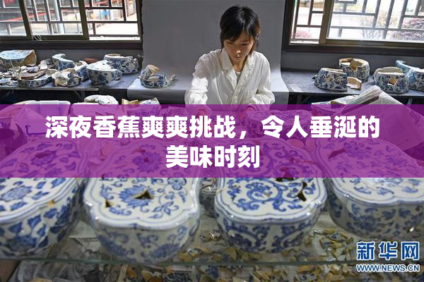 深夜香蕉爽爽挑战，令人垂涎的美味时刻