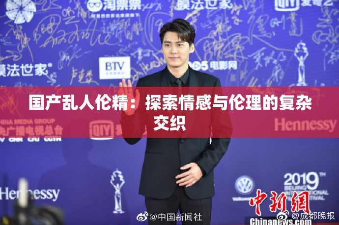 国产乱人伦精：探索情感与伦理的复杂交织