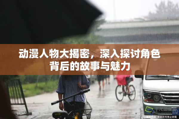 动漫人物大揭密，深入探讨角色背后的故事与魅力